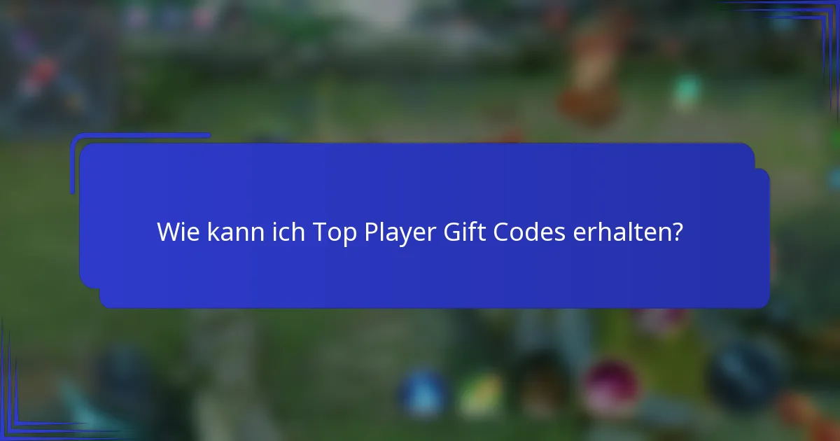 Wie kann ich Top Player Gift Codes erhalten?