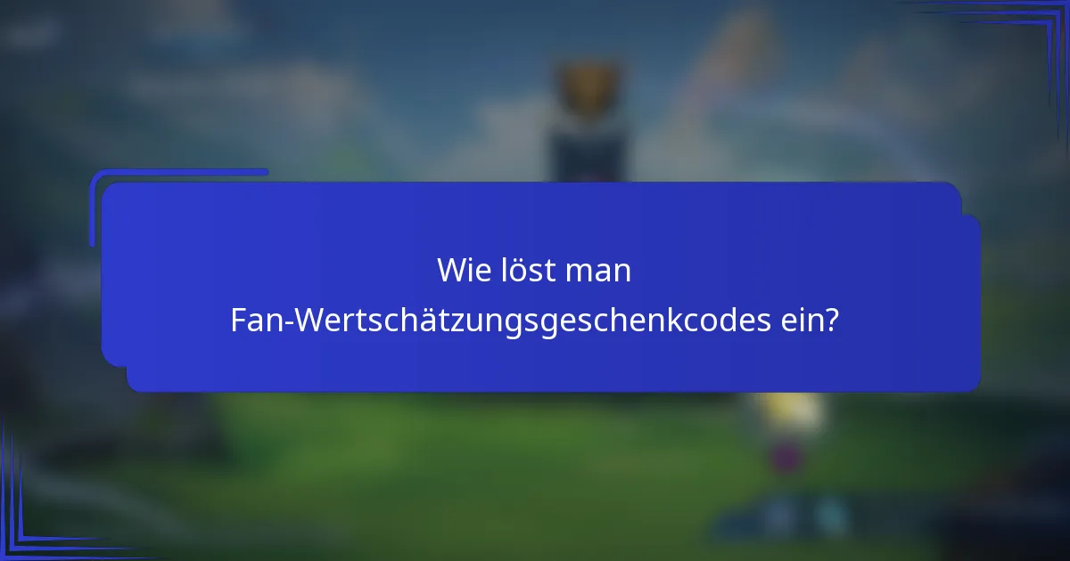 Wie löst man Fan-Wertschätzungsgeschenkcodes ein?