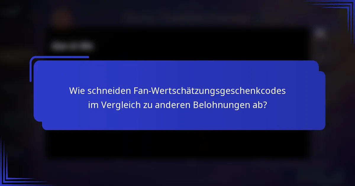 Wie schneiden Fan-Wertschätzungsgeschenkcodes im Vergleich zu anderen Belohnungen ab?