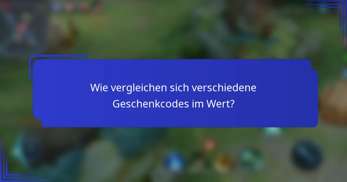 Wie vergleichen sich verschiedene Geschenkcodes im Wert?